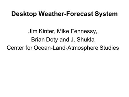 Desktop Weather-Forecast System Jim Kinter, Mike Fennessy, Brian Doty and J. Shukla Center for Ocean-Land-Atmosphere Studies.