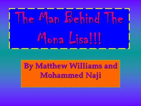 The Man Behind The Mona Lisa!!! By Matthew Williams and Mohammed Naji.