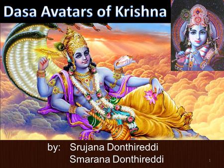 1 by:Srujana Donthireddi Smarana Donthireddi. 2 Dasa Avatars Dasa means 10 Ten avatars are special Svayam Bhagavan is source of all avatars*** Krishna.
