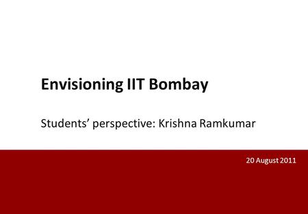 Envisioning IIT Bombay Students’ perspective: Krishna Ramkumar 20 August 2011.
