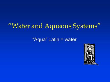 “Water and Aqueous Systems” “Aqua” Latin = water.