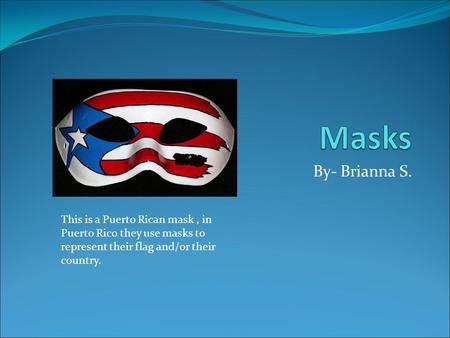 By- Brianna S. This is a Puerto Rican mask, in Puerto Rico they use masks to represent their flag and/or their country.