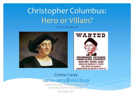Christopher Columbus: Hero or Villain? Social Studies 8 Corine Carey Social Studies Department Head Burnaby North Secondary Burnaby,