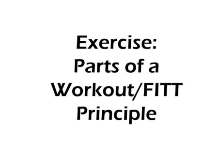 Exercise: Parts of a Workout/FITT Principle. Exercise The 3 Parts of a Workout FITT Principle Intensity levels.