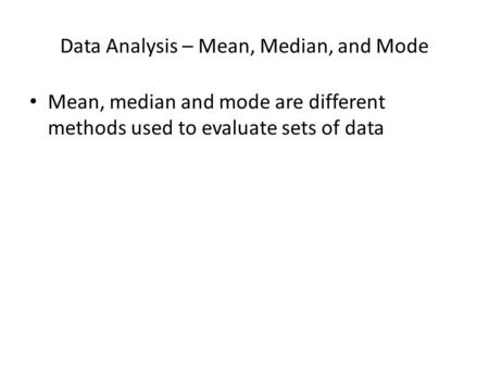Data Analysis – Mean, Median, and Mode Mean, median and mode are different methods used to evaluate sets of data.