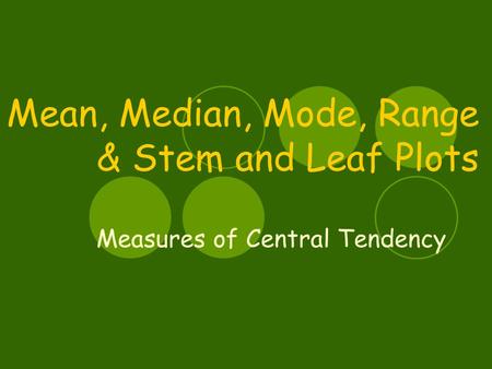 Mean, Median, Mode, Range & Stem and Leaf Plots Measures of Central Tendency.