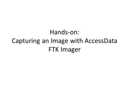 Hands-on: Capturing an Image with AccessData FTK Imager