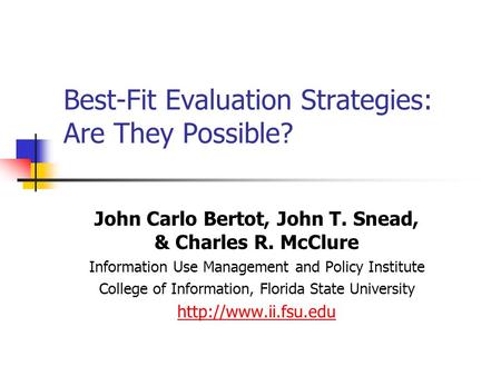Best-Fit Evaluation Strategies: Are They Possible? John Carlo Bertot, John T. Snead, & Charles R. McClure Information Use Management and Policy Institute.