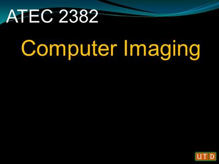 ATEC 2382 Computer Imaging. About Me: About This Course: Today’s Agenda: Syllabus Overview Resources & eLearning/WebCT File Types in Computer Imaging.