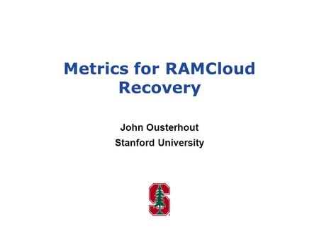Metrics for RAMCloud Recovery John Ousterhout Stanford University.