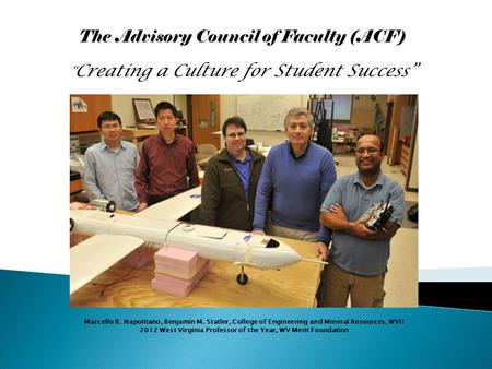 The Advisory Council of Faculty (ACF) “ Creating a Culture for Student Success” Marcello R. Napolitano, Benjamin M. Statler, College of Engineering and.