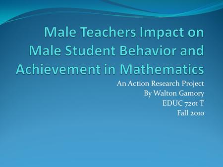 An Action Research Project By Walton Gamory EDUC 7201 T Fall 2010.