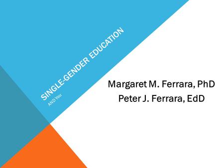 SINGLE-GENDER EDUCATION Margaret M. Ferrara, PhD Peter J. Ferrara, EdD AND You.