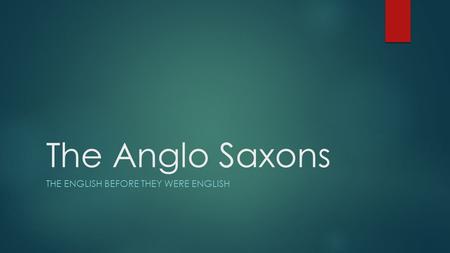 The Anglo Saxons THE ENGLISH BEFORE THEY WERE ENGLISH.