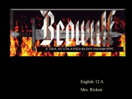 English 12 A Mrs. Ricken. Beowulf Manuscript Background Beowulf is the first surviving epic written in the English language. The single existing copy.