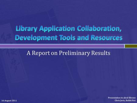 A Report on Preliminary Results 16 August 2011 Presentation to abcd-library Chris Jeris, Bobbi Fox.