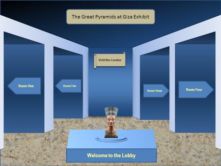 Museum Entrance Welcome to the Lobby Room One Room Two Room Four Room Three The Great Pyramids at Giza Exhibit Visit the Curator.
