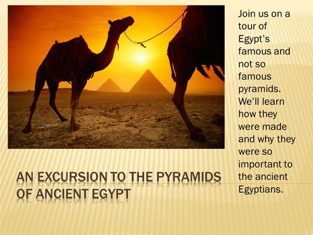 Join us on a tour of Egypt’s famous and not so famous pyramids. We’ll learn how they were made and why they were so important to the ancient Egyptians.