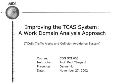 Improving the TCAS System: A Work Domain Analysis Approach (TCAS: Traffic Alerts and Collision Avoidance System) Course: COG SCI 600 Instructor: Prof.