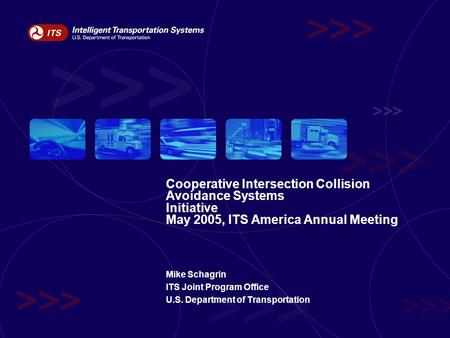 Cooperative Intersection Collision Avoidance Systems Initiative May 2005, ITS America Annual Meeting Mike Schagrin ITS Joint Program Office U.S. Department.