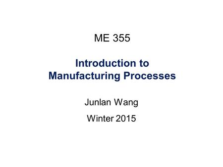 ME 355 Introduction to Manufacturing Processes Junlan Wang Winter 2015 4/21ME355 Spring 2014.