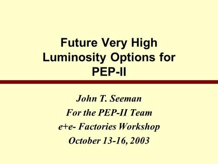 Future Very High Luminosity Options for PEP-II John T. Seeman For the PEP-II Team e+e- Factories Workshop October 13-16, 2003.