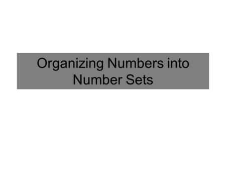Organizing Numbers into Number Sets. Definitions and Symbols for Number Sets Counting numbers ( maybe 0, 1, 2, 3, 4, and so on) Natural Numbers: Positive.