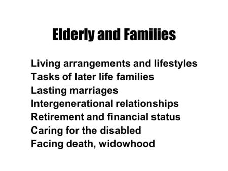 Elderly and Families Living arrangements and lifestyles Tasks of later life families Lasting marriages Intergenerational relationships Retirement and financial.