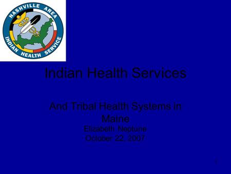 1 Indian Health Services And Tribal Health Systems in Maine Elizabeth Neptune October 22, 2007.