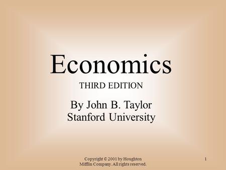 Copyright © 2001 by Houghton Mifflin Company. All rights reserved. 1 Economics THIRD EDITION By John B. Taylor Stanford University.