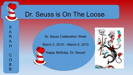 Dr. Seuss is On The Loose ! SARAHCOBBSARAHCOBB Dr. Seuss Celebration Week March 2, 2015 – March 6, 2015 Happy Birthday, Dr. Seuss!