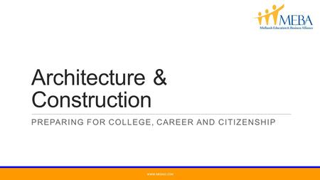 Architecture & Construction PREPARING FOR COLLEGE, CAREER AND CITIZENSHIP WWW.MEBASC.COM.