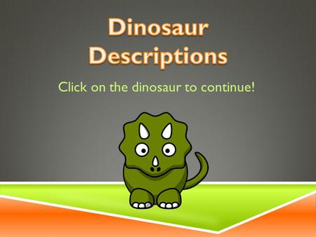 Click on the dinosaur to continue! OBJECTIVE  Given a physical description of a dinosaur, you will be able to correctly identify a picture with 100%