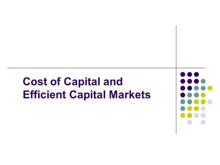 Cost of Capital and Efficient Capital Markets. Why Cost of Capital Is Important Cost of capital provides us with an indication of how the market views.