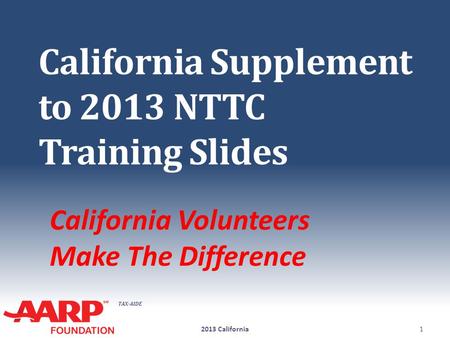 TAX-AIDE California Supplement to 2013 NTTC Training Slides California Volunteers Make The Difference 2013 California1.