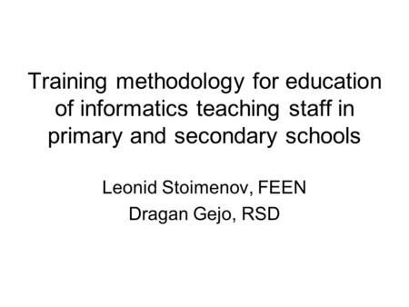 Training methodology for education of informatics teaching staff in primary and secondary schools Leonid Stoimenov, FEEN Dragan Gejo, RSD.