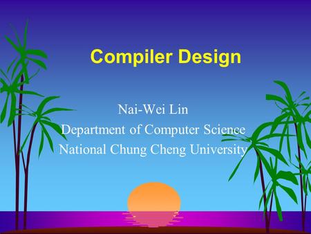 Compiler Design Nai-Wei Lin Department of Computer Science National Chung Cheng University.