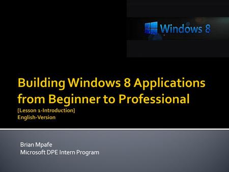 Brian Mpafe Microsoft DPE Intern Program.  Purpose of Training  What is an Application (App)?  Windows 8(W8) Apps and Why develop them?  What tools.