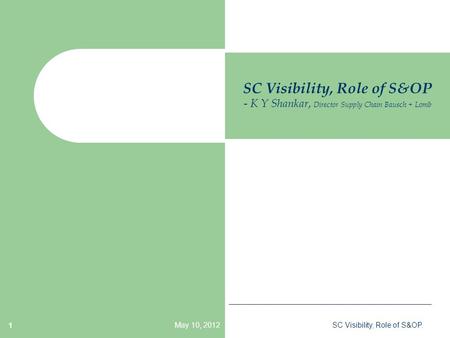 May 10, 2012SC Visibility, Role of S&OP. 1 SC Visibility, Role of S&OP - K Y Shankar, Director Supply Chain Bausch + Lomb.