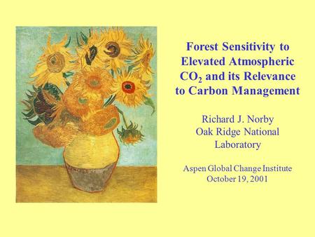 Forest Sensitivity to Elevated Atmospheric CO 2 and its Relevance to Carbon Management Richard J. Norby Oak Ridge National Laboratory Aspen Global Change.