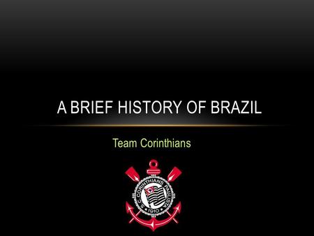 Team Corinthians A BRIEF HISTORY OF BRAZIL. 1958 – 1 ST WORLD CUP VICTORY.