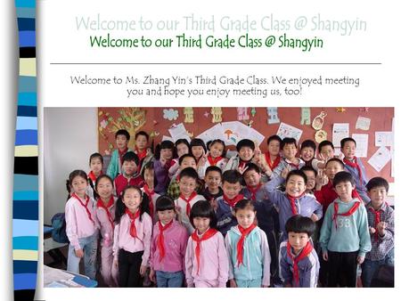 Welcome to Ms. Zhang Yin’s Third Grade Class. We enjoyed meeting you and hope you enjoy meeting us, too!