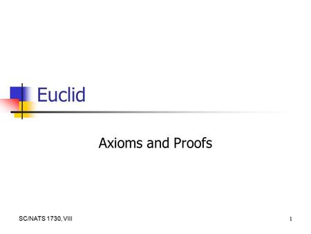 SC/NATS 1730, VIII 1 Euclid Axioms and Proofs. SC/NATS 1730, VIII 2 Logic at its Best Where Plato and Aristotle agreed was over the role of reason and.