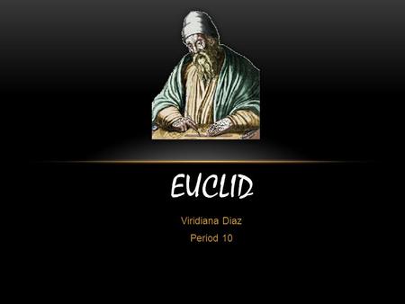 Viridiana Diaz Period 10 EUCLID. EDUCATION  It is believed that Euclid might have been educated at Plato’s Academy in Athens, although this is not been.