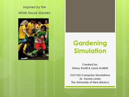 Gardening Simulation Created by: Sherry Burrill & Laura Hurlbirt OLIT 533 Computer Simulations Dr. Dennis Lester The University of New Mexico Inspired.