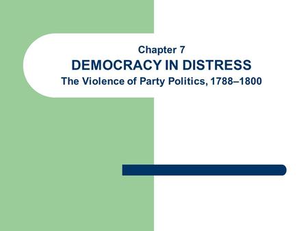 Chapter 7 DEMOCRACY IN DISTRESS The Violence of Party Politics, 1788–1800.