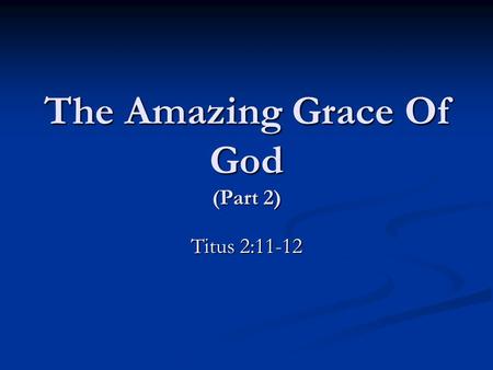 The Amazing Grace Of God (Part 2) Titus 2:11-12. What The Grace Of God Demands A Love Of The Truth. A Love Of The Truth. cf. 1 Timothy 2:3-4; 2 Peter.