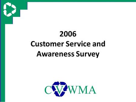 2006 Customer Service and Awareness Survey. Survey Objectives Gain citizen opinion on CVWMA recycling services and programs, including – Recycling Hotline.