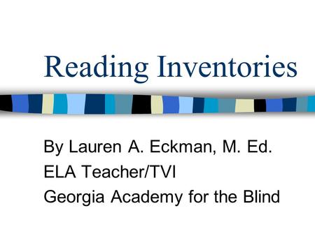 Reading Inventories By Lauren A. Eckman, M. Ed. ELA Teacher/TVI Georgia Academy for the Blind.