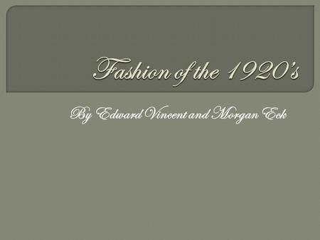 By Edward Vincent and Morgan Eck. The purpose of this presentation is to inform the audience on the fashion of both men and women in the 1920s so they.